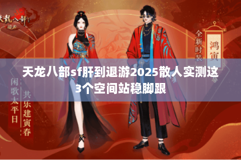 天龙八部sf肝到退游2025散人实测这3个空间站稳脚跟