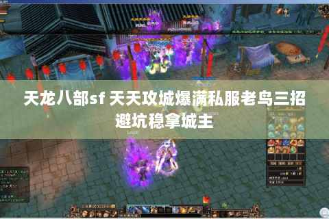 天龙八部sf 天天攻城爆满私服老鸟三招避坑稳拿城主