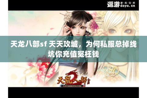 天龙八部sf 天天攻城，为何私服总掉线坑你充值冤枉钱