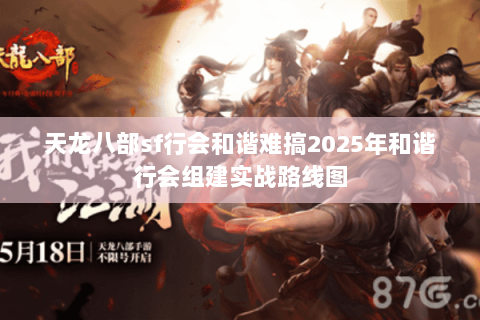 天龙八部sf行会和谐难搞2025年和谐行会组建实战路线图 天龙八部sf行会和谐难搞2025年和谐行会组建实战路线图