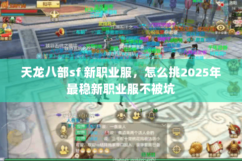 天龙八部sf 新职业服，怎么挑2025年最稳新职业服不被坑