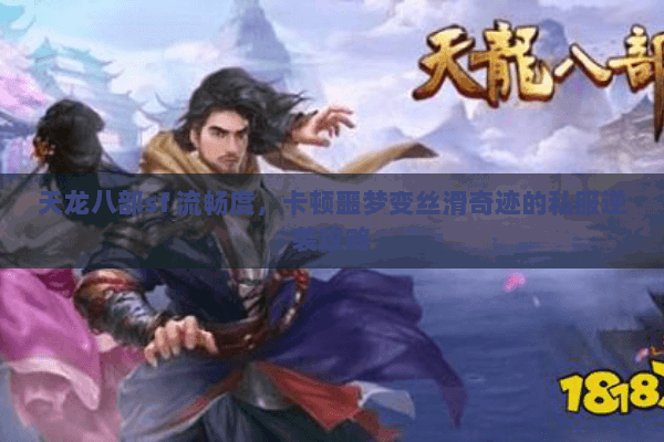 天龙八部sf 流畅度，卡顿噩梦变丝滑奇迹的私服逆袭攻略