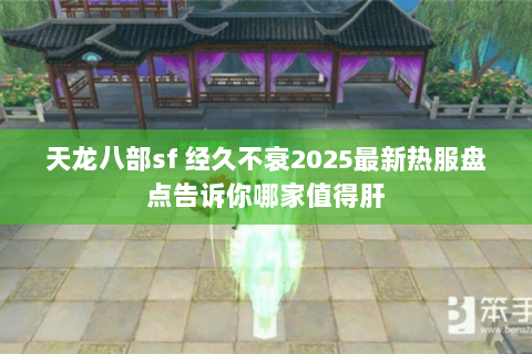 天龙八部sf 经久不衰2025最新热服盘点告诉你哪家值得肝