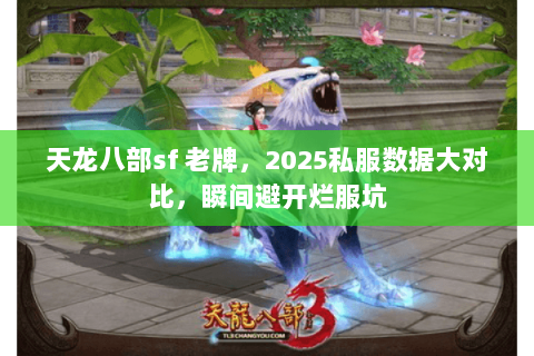 天龙八部sf 老牌，2025私服数据大对比，瞬间避开烂服坑