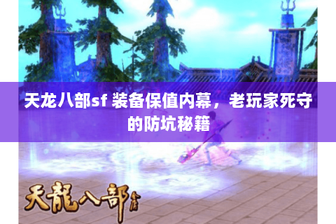 天龙八部sf 装备保值内幕，老玩家死守的防坑秘籍