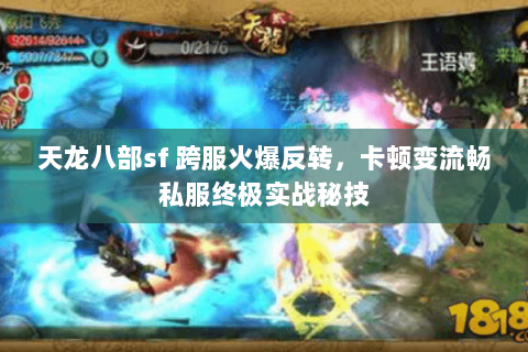 天龙八部sf 跨服火爆反转，卡顿变流畅私服终极实战秘技