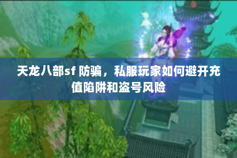 天龙八部sf 防骗，私服玩家如何避开充值陷阱和盗号风险