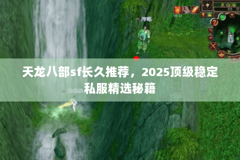 天龙八部sf长久推荐，2025顶级稳定私服精选秘籍
