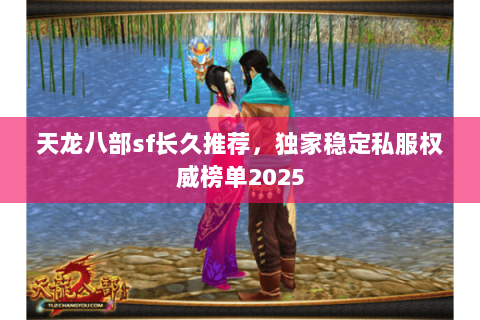 天龙八部sf长久推荐，独家稳定私服权威榜单2025