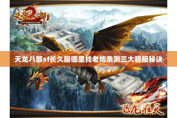 天龙八部sf长久服哪里找老炮亲测三大稳服秘诀