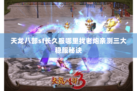 天龙八部sf长久服哪里找老炮亲测三大稳服秘诀