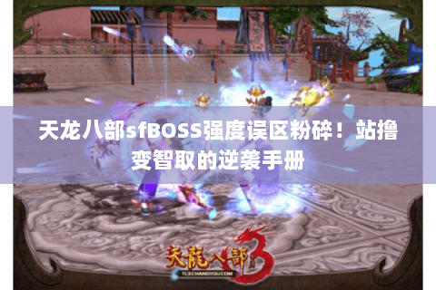 天龙八部sfBOSS强度误区粉碎！站撸变智取的逆袭手册