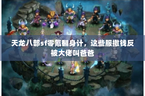 天龙八部sf零氪翻身计，这些服撒钱反被大佬叫爸爸