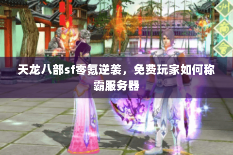 天龙八部sf零氪逆袭，免费玩家如何称霸服务器