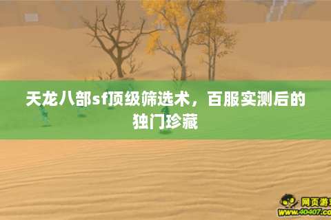 天龙八部sf顶级筛选术，百服实测后的独门珍藏