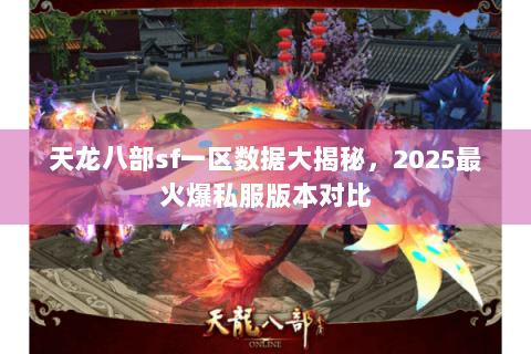 天龙八部sf一区数据大揭秘，2025最火爆私服版本对比