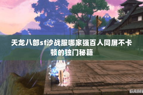 天龙八部sf沙战服哪家强百人同屏不卡顿的独门秘籍