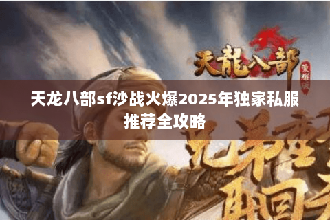 天龙八部sf沙战火爆2025年独家私服推荐全攻略