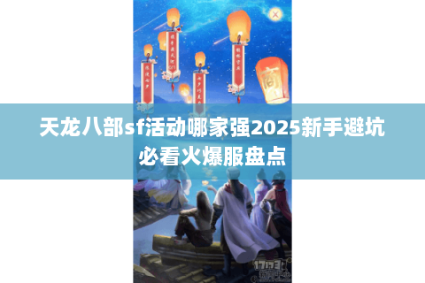天龙八部sf活动哪家强2025新手避坑必看火爆服盘点