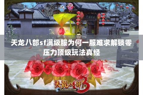 天龙八部sf满级服为何一服难求解锁零压力顶级玩法真经
