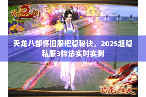 天龙八部怀旧服把稳秘诀，2025超稳私服3筛法实时实测