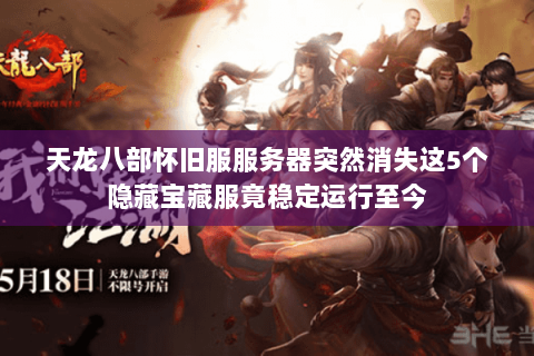 天龙八部怀旧服服务器突然消失这5个隐藏宝藏服竟稳定运行至今 天龙八部怀旧服服务器突然消失这5个隐藏宝藏服竟稳定运行至今