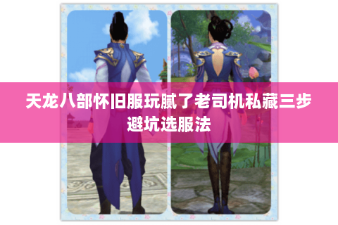 天龙八部怀旧服玩腻了老司机私藏三步避坑选服法