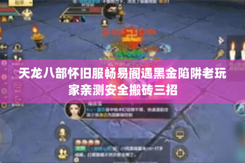 天龙八部怀旧服畅易阁遇黑金陷阱老玩家亲测安全搬砖三招