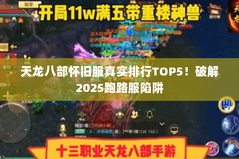 天龙八部怀旧服真实排行TOP5！破解2025跑路服陷阱