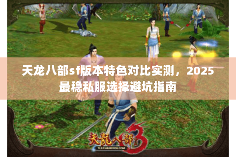天龙八部sf版本特色对比实测，2025最稳私服选择避坑指南