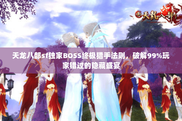 天龙八部sf独家BOSS终极猎手法则，破解99%玩家错过的隐藏盛宴