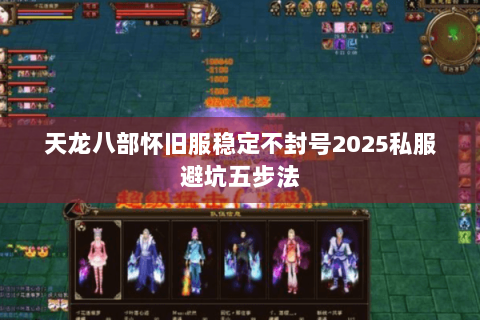 天龙八部怀旧服稳定不封号2025私服避坑五步法