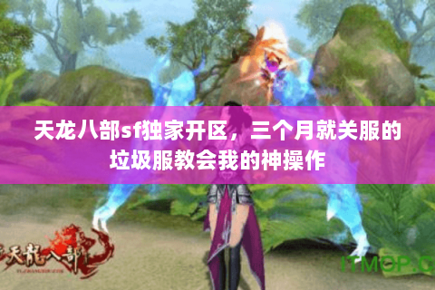 天龙八部sf独家开区,三个月就关服的垃圾服教会我的神操作 天龙八部sf独家开区,三个月就关服的垃圾服教会我的神操作