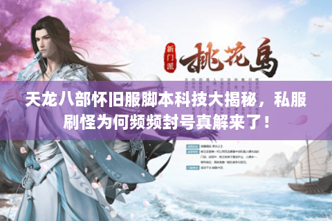 天龙八部怀旧服脚本科技大揭秘，私服刷怪为何频频封号真解来了！