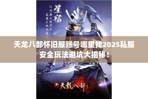 天龙八部怀旧服账号哪里找2025私服安全玩法避坑大揭秘！