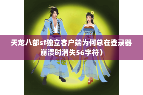 天龙八部sf独立客户端为何总在登录器崩溃时消失56字符）