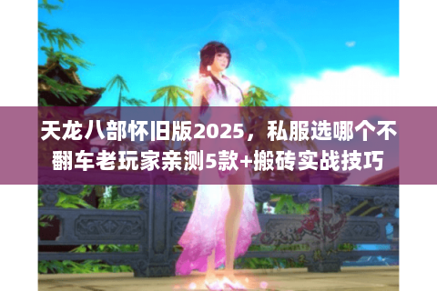 天龙八部怀旧版2025，私服选哪个不翻车老玩家亲测5款+搬砖实战技巧