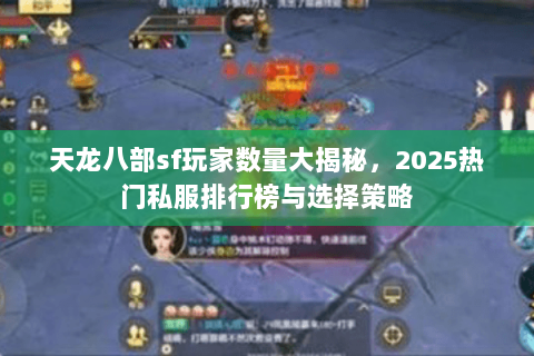 天龙八部sf玩家数量大揭秘，2025热门私服排行榜与选择策略