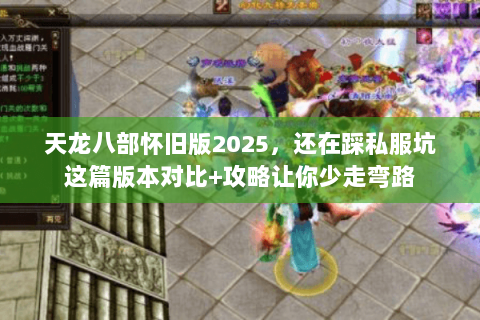 天龙八部怀旧版2025，还在踩私服坑这篇版本对比+攻略让你少走弯路