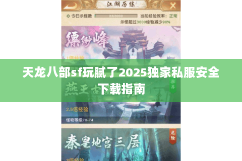 天龙八部sf玩腻了2025独家私服安全下载指南