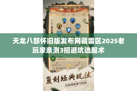 天龙八部怀旧版发布网藏雷区2025老玩家亲测3招避坑选服术
