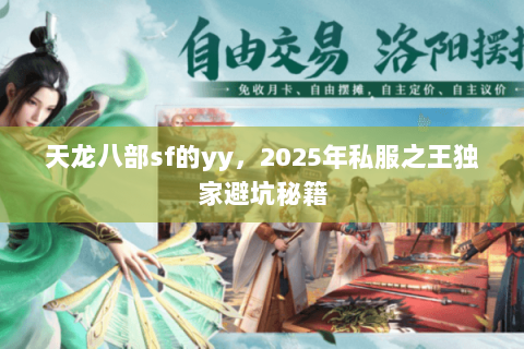 天龙八部sf的yy，2025年私服之王独家避坑秘籍