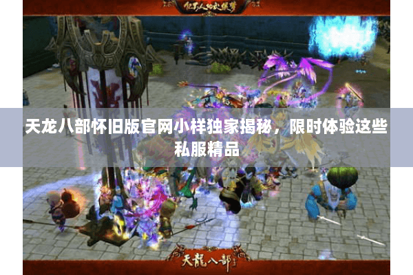 天龙八部怀旧版官网小样独家揭秘，限时体验这些私服精品