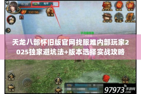 天龙八部怀旧版官网找服难内部玩家2025独家避坑法+版本选择实战攻略