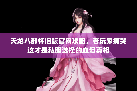 天龙八部怀旧版官网攻略，老玩家痛哭这才是私服选择的血泪真相