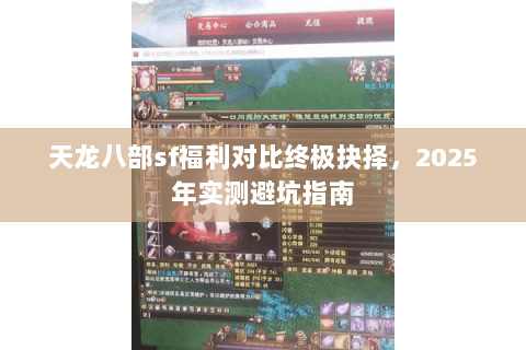 天龙八部sf福利对比终极抉择，2025年实测避坑指南
