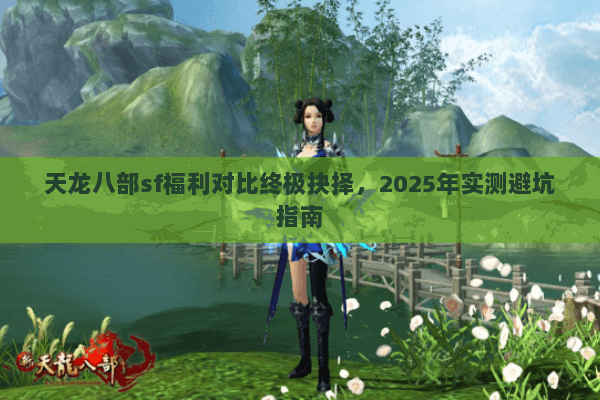 天龙八部sf福利对比终极抉择，2025年实测避坑指南