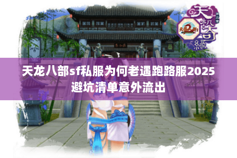 天龙八部sf私服为何老遇跑路服2025避坑清单意外流出