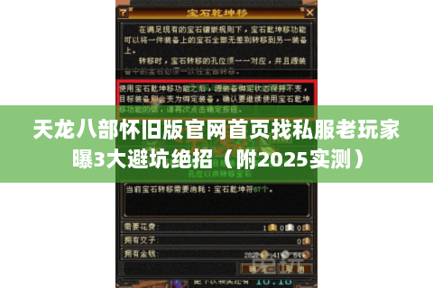 天龙八部怀旧版官网首页找私服老玩家曝3大避坑绝招（附2025实测）