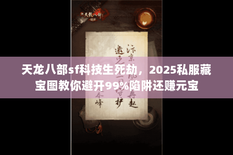 天龙八部sf科技生死劫，2025私服藏宝图教你避开99%陷阱还赚元宝